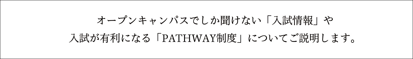 オープンキャンパスにて、ここでしか聞けない入試情報や、入試が有利になるPATHWAY制度についてご説明します！